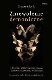 Zniewolenie demoniczne. O działaniu nadzwyczajnym szatana i duchowym zagrożeniu okultyzmem