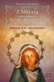Z Maryją na szlakach Bożego Miłosierdzia. Medytacja ze św. Siostrą Faustyną
