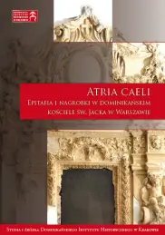 Atria caeli. Epitafia i nagrobki w dominikańskim kościele św. Jacka w Warszawie