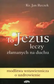 To Jezus leczy złamanych na duchu