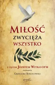 Miłość zwycięża wszystko. Z Ojcem Józefem Witko OFM rozmawia Grzegorz Sokołowski