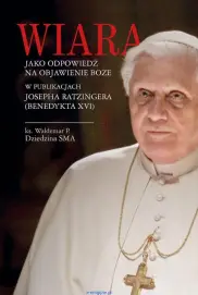 Wiara jako odpowiedź na objawienie Boże w publikacjach Josepha Ratzingera (Benedykta XVI)