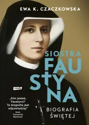 Siostra Faustyna. Biografia świętej 