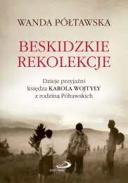 Beskidzkie rekolekcje. Dzieje przyjaźni księdza Karola Wojtyły z rodziną Półtawskich