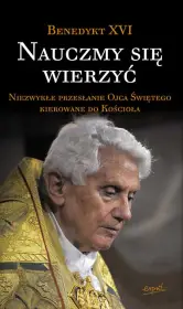 Nauczmy się wierzyć. Niezwykłe przesłanie Benedykta XVI dla Kościoła