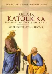 Religia katolicka. Jej podstawy, jej źródła i jej prawdy wiary. Rozprawy dogmatyczne