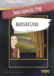 Agnieszka Czeska. Święta Agnieszka z Pragi