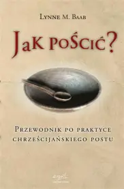 Jak pościć? Przewodnik po praktyce chrześcijańskiego postu