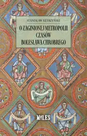 O zaginionej metropolii czasów Bolesława Chrobrego