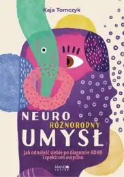 Neuroróżnorodny umysł. Jak odnaleźć siebie po diagnozie ADHD i spektrum autyzmu 