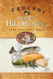Z kuchni świętej Hildegardy. Potrawy dla zdrowia i radości