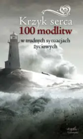 Krzyk serca. 100 modlitw w trudnych sytuacjach życiowych