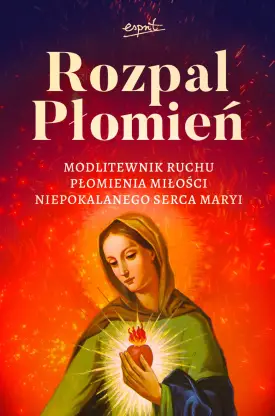 Rozpal Płomień. Modlitewnik Ruchu Płomienia Miłosci Niepokalanego Serca Maryi