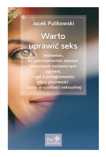Warto uprawić seks małżeński, bo pozamałżeński zawsze pozostanie bezowocnym ugorem, czyli O pielęgnowaniu sfery płciowości i życiu w czystości seksualnej