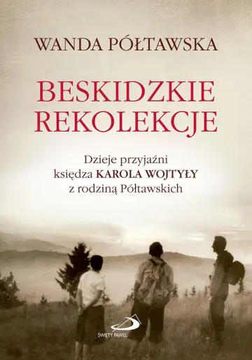 Beskidzkie rekolekcje. Dzieje przyjaźni księdza Karola Wojtyły z rodziną Półtawskich