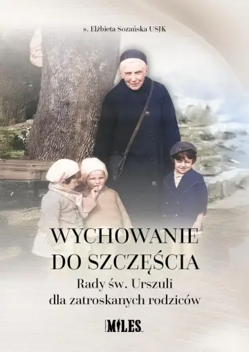 Wychowanie do szczęścia. Rady św. Urszuli dla zatroskanych rodziców 