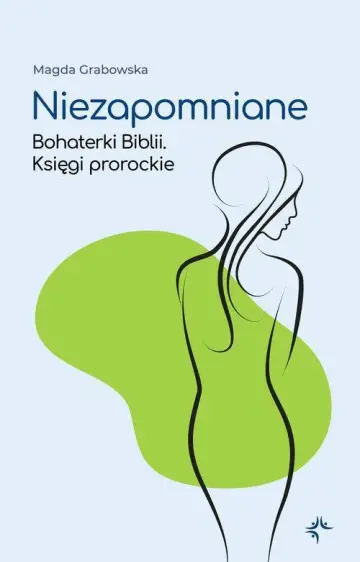 Niezapomniane. Bohaterki Biblii. Księgi prorockie