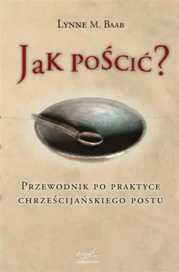 Jak pościć? Przewodnik po praktyce chrześcijańskiego postu