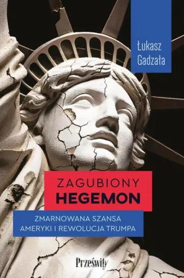 Zagubiony hegemon. Zmarnowana szansa Ameryki i rewolucja Trumpa  